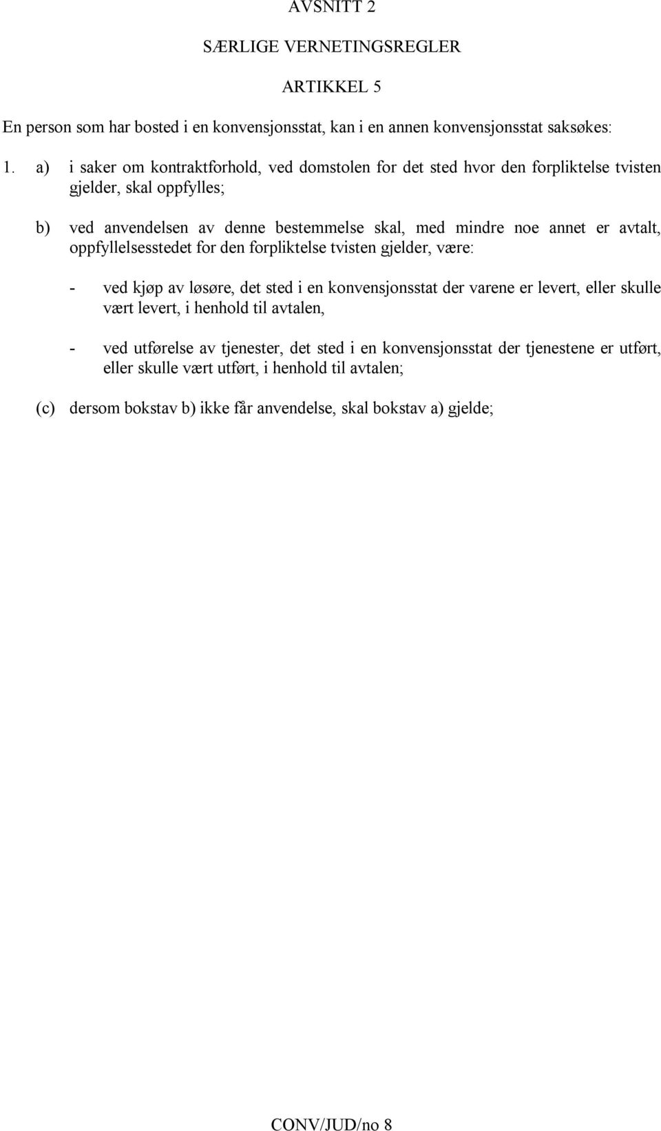 avtalt, oppfyllelsesstedet for den forpliktelse tvisten gjelder, være: - ved kjøp av løsøre, det sted i en konvensjonsstat der varene er levert, eller skulle vært levert, i henhold