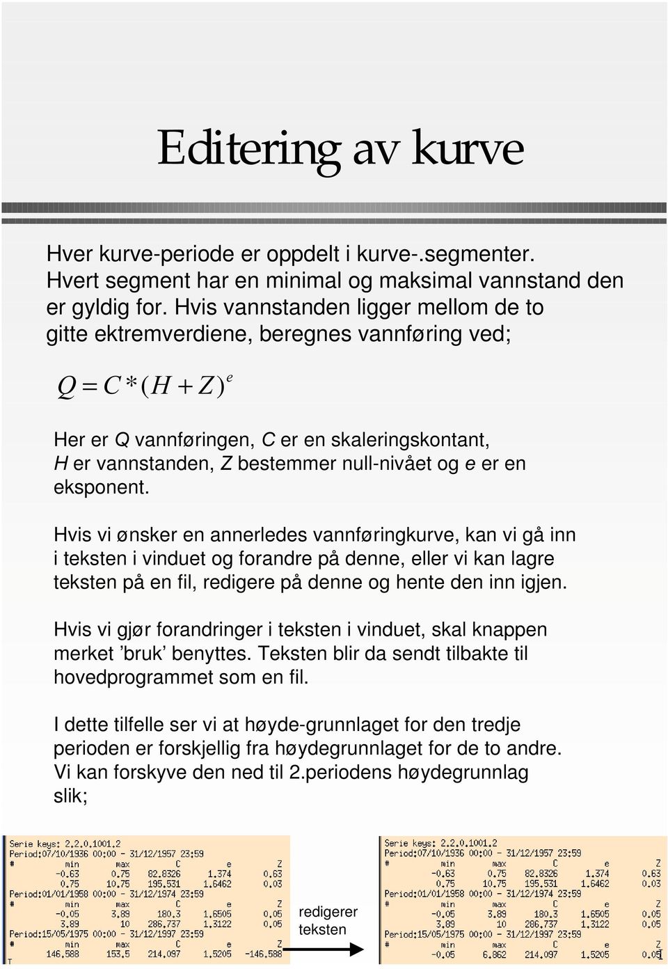 er en eksponent. Hvis vi ønsker en annerledes vannføringkurve, kan vi gå inn i teksten i vinduet og forandre på denne, eller vi kan lagre teksten på en fil, redigere på denne og hente den inn igjen.