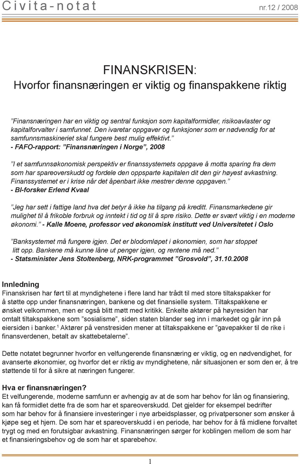 - FAFO-rapport: Finansnæringen i Norge, 2008 I et samfunnsøkonomisk perspektiv er finanssystemets oppgave å motta sparing fra dem som har spareoverskudd og fordele den oppsparte kapitalen dit den gir