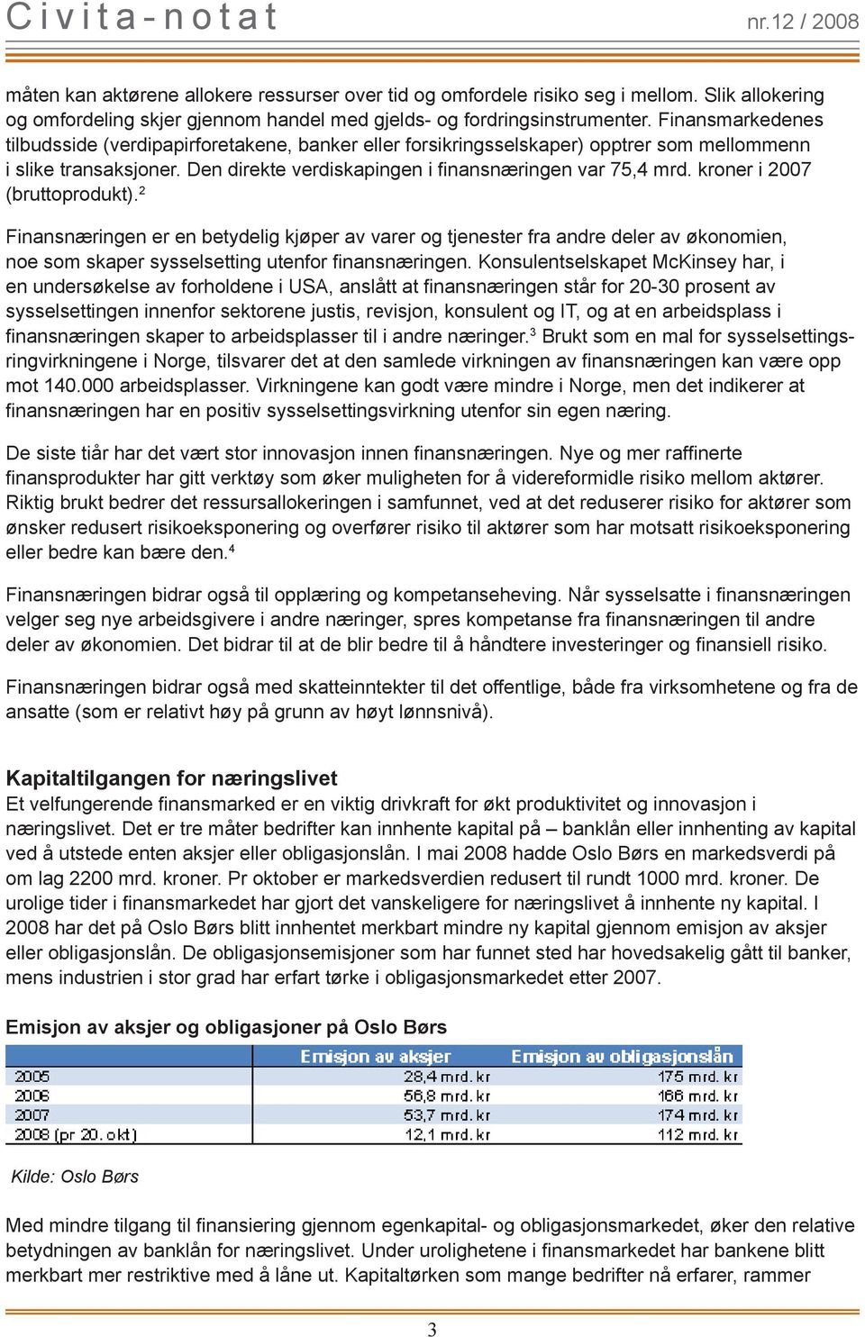 kroner i 2007 (bruttoprodukt). 2 Finansnæringen er en betydelig kjøper av varer og tjenester fra andre deler av økonomien, noe som skaper sysselsetting utenfor finansnæringen.