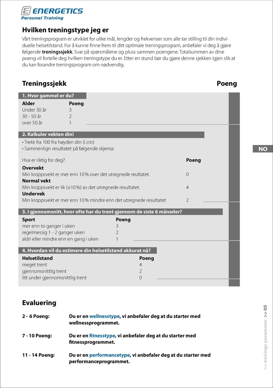 Totalsummen av dine poeng vil fortelle deg hvilken treningstype du er. Etter en stund bør du gjøre denne sjekken igjen slik at du kan forandre treningsprogram om nødvendig. Treningssjekk Poeng 1.