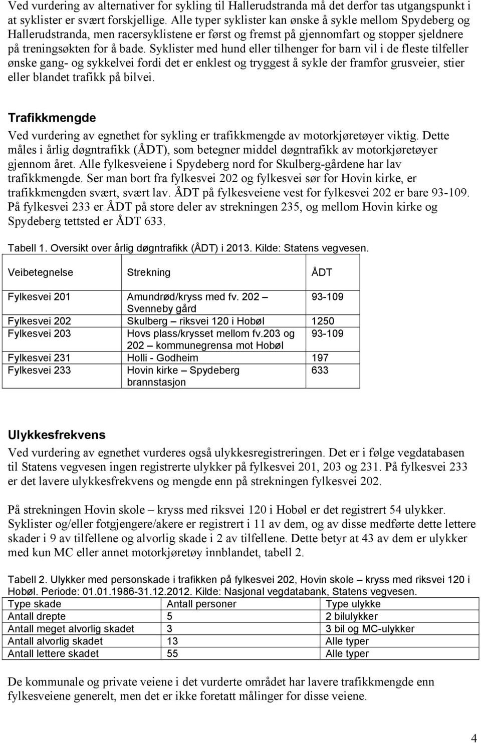 Syklister med hund eller tilhenger for barn vil i de fleste tilfeller ønske gang- og sykkelvei fordi det er enklest og tryggest å sykle der framfor grusveier, stier eller blandet trafikk på bilvei.