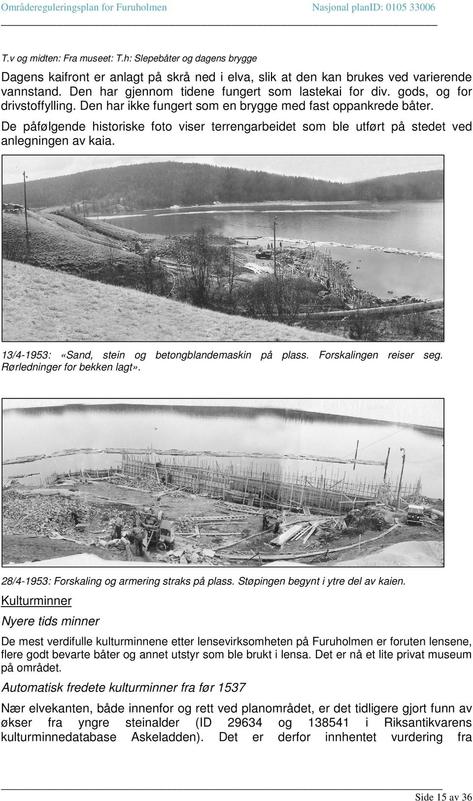 De påfølgende historiske foto viser terrengarbeidet som ble utført på stedet ved anlegningen av kaia. 13/4-1953: «Sand, stein og betongblandemaskin på plass. Forskalingen reiser seg.