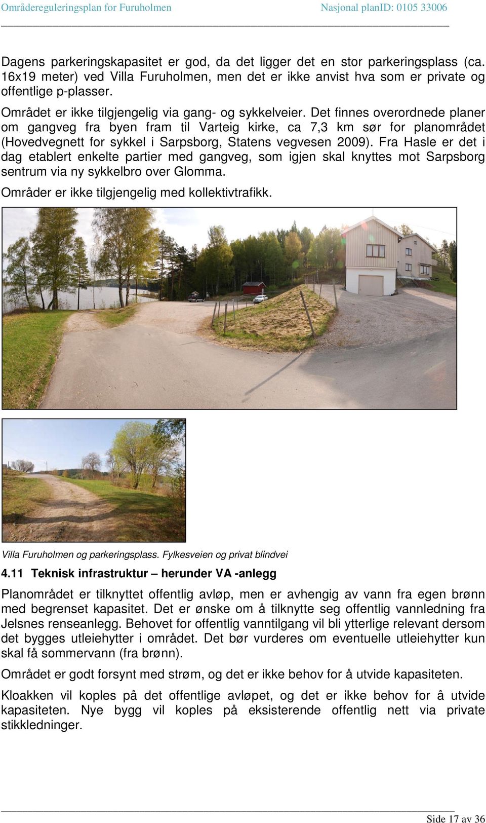 Det finnes overordnede planer om gangveg fra byen fram til Varteig kirke, ca 7,3 km sør for planområdet (Hovedvegnett for sykkel i Sarpsborg, Statens vegvesen 2009).