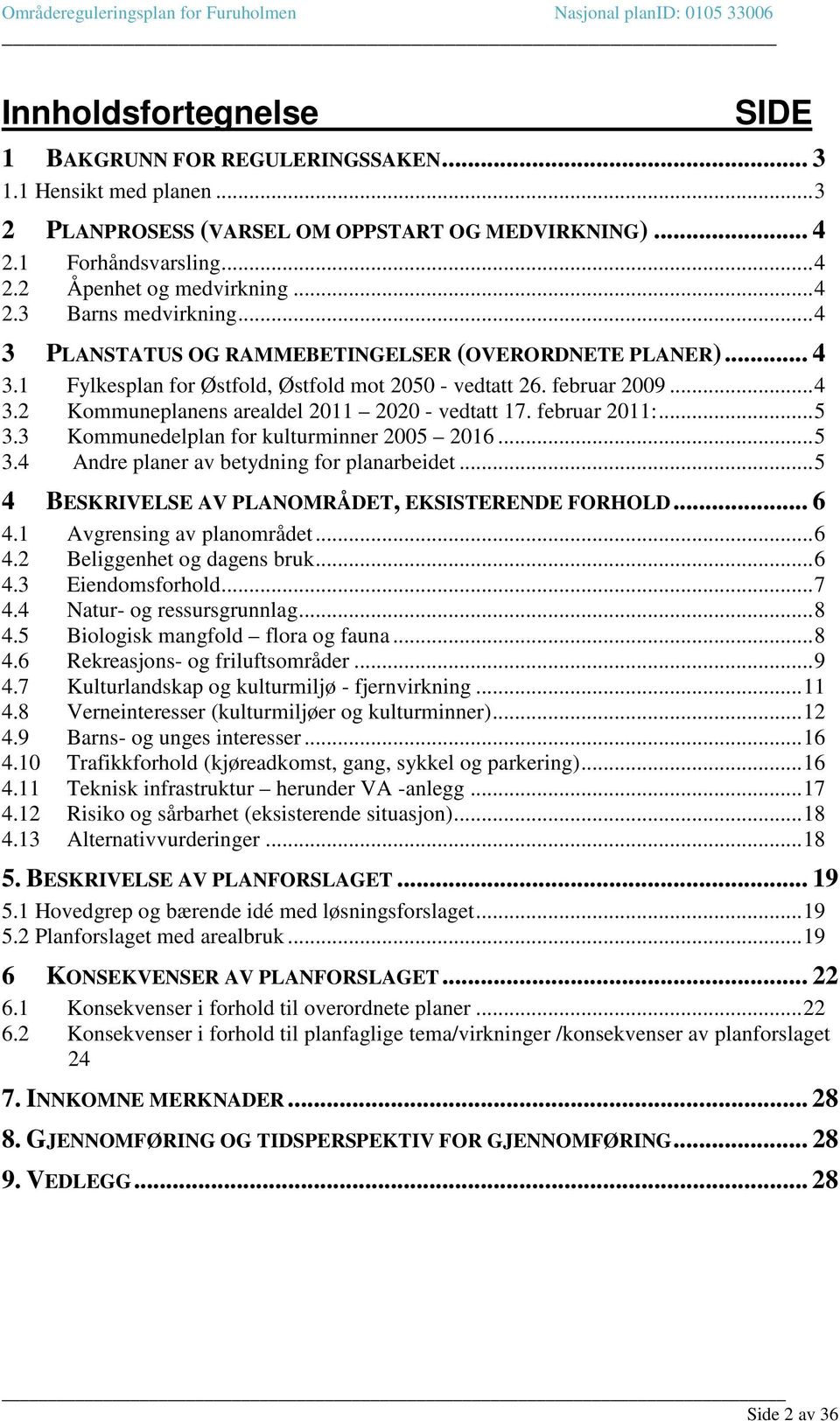 februar 2011:... 5 3.3 Kommunedelplan for kulturminner 2005 2016... 5 3.4 Andre planer av betydning for planarbeidet... 5 4 BESKRIVELSE AV PLANOMRÅDET, EKSISTERENDE FORHOLD... 6 4.