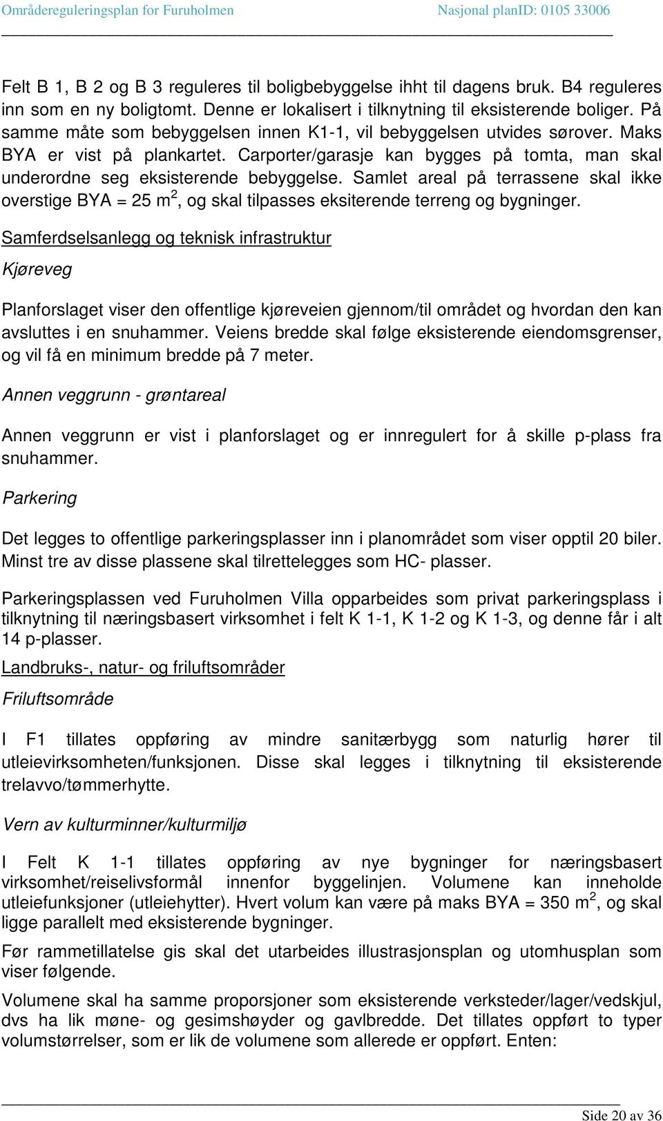 Samlet areal på terrassene skal ikke overstige BYA = 25 m 2, og skal tilpasses eksiterende terreng og bygninger.