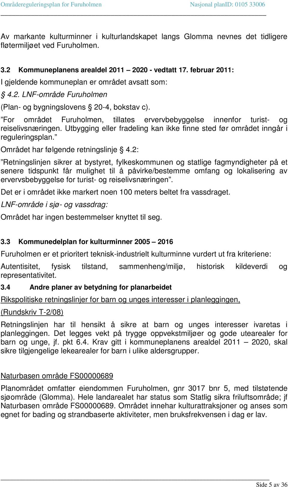 For området Furuholmen, tillates ervervbebyggelse innenfor turist- og reiselivsnæringen. Utbygging eller fradeling kan ikke finne sted før området inngår i reguleringsplan.