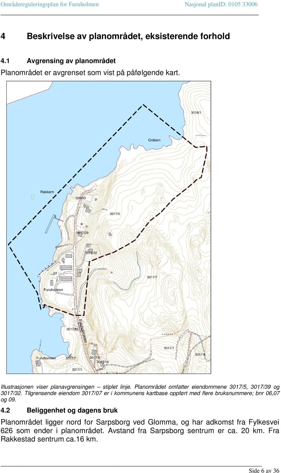 Tilgrensende eiendom 3017/07 er i kommunens kartbase oppført med flere bruksnummere; bnr 06,07 og 09. 4.