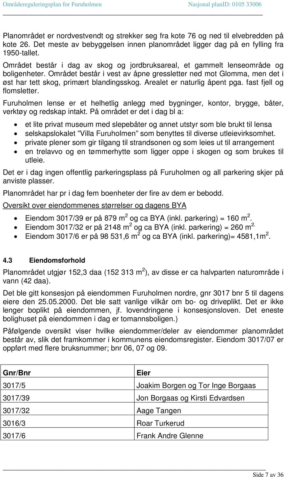 Arealet er naturlig åpent pga. fast fjell og flomsletter. Furuholmen lense er et helhetlig anlegg med bygninger, kontor, brygge, båter, verktøy og redskap intakt.