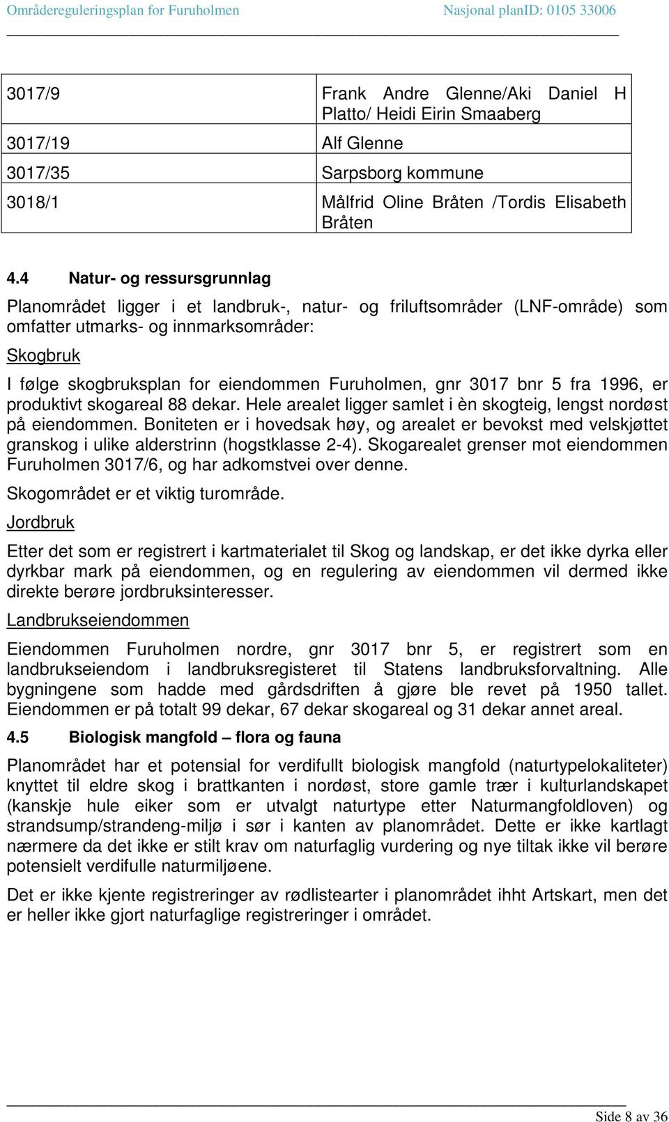 Furuholmen, gnr 3017 bnr 5 fra 1996, er produktivt skogareal 88 dekar. Hele arealet ligger samlet i èn skogteig, lengst nordøst på eiendommen.