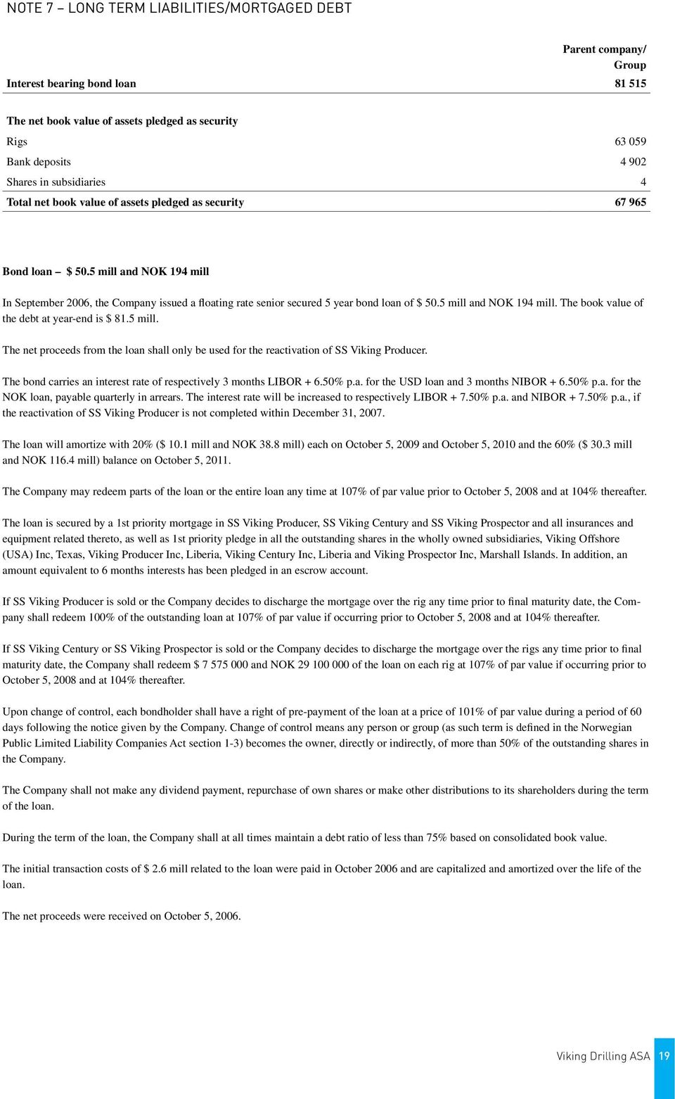 5 mill and NOK 194 mill In September 2006, the Company issued a floating rate senior secured 5 year bond loan of $ 50.5 mill and NOK 194 mill. The book value of the debt at year-end is $ 81.5 mill. The net proceeds from the loan shall only be used for the reactivation of SS Viking Producer.