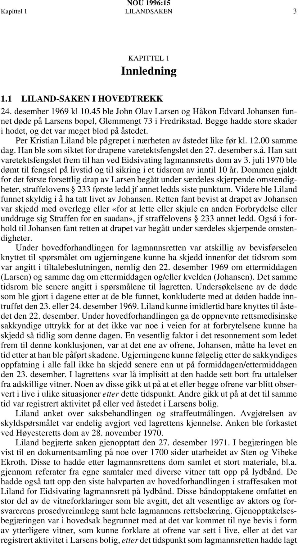 Per Kristian Liland ble pågrepet i nærheten av åstedet like før kl. 12.00 samme dag. Han ble som siktet for drapene varetektsfengslet den 27. desember s.å. Han satt varetektsfengslet frem til han ved Eidsivating lagmannsretts dom av 3.