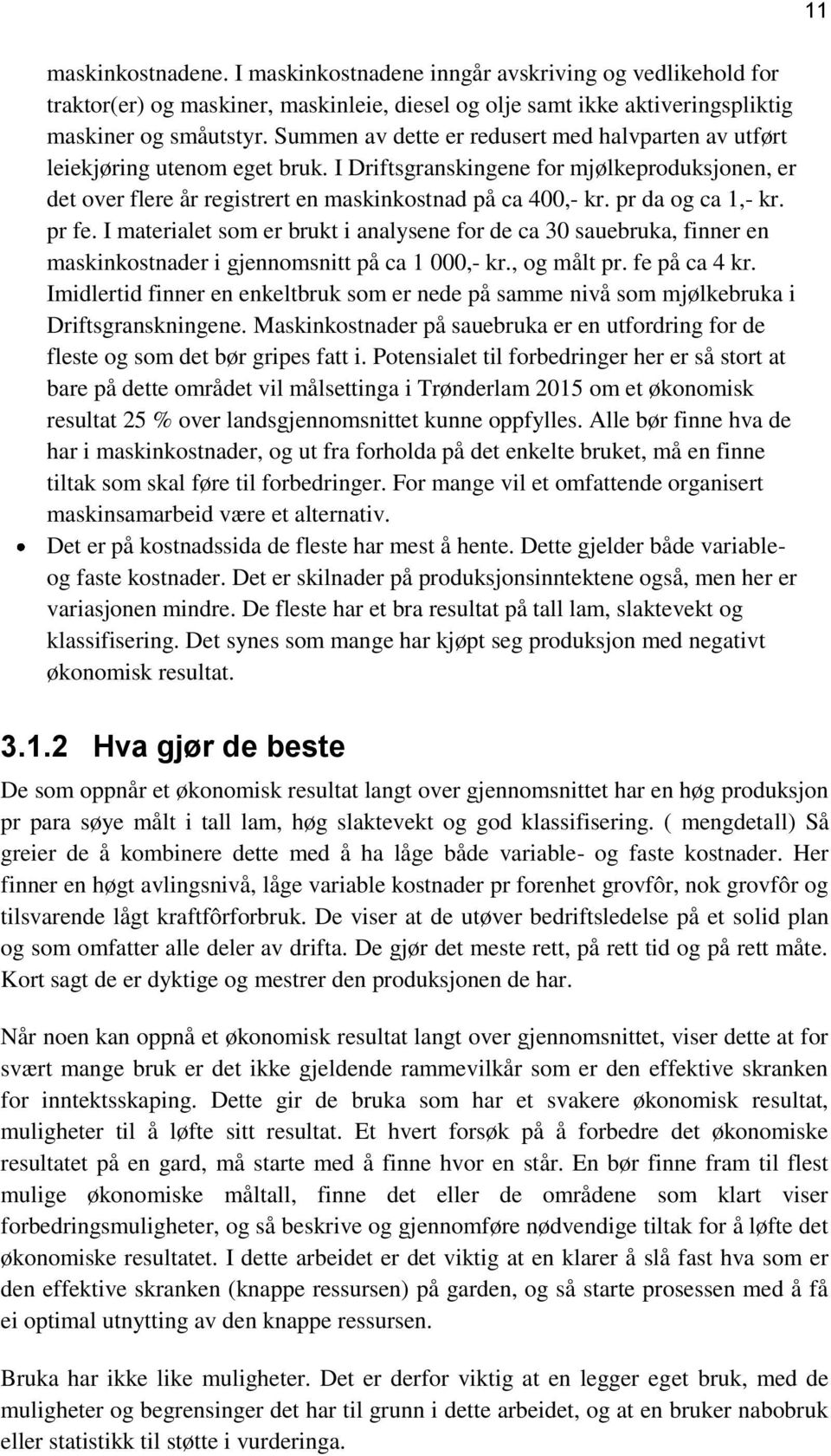 pr da og ca 1,- kr. pr fe. I materialet som er brukt i analysene for de ca 30 sauebruka, finner en maskinkostnader i gjennomsnitt på ca 1 000,- kr., og målt pr. fe på ca 4 kr.