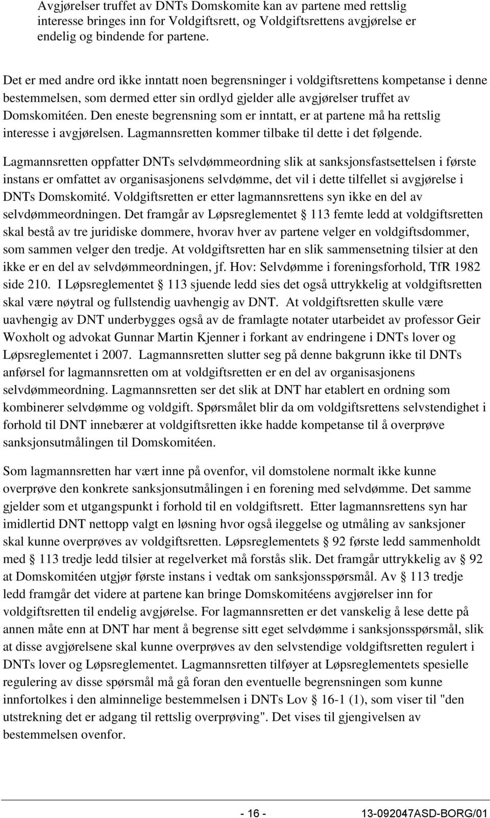 Den eneste begrensning som er inntatt, er at partene må ha rettslig interesse i avgjørelsen. Lagmannsretten kommer tilbake til dette i det følgende.