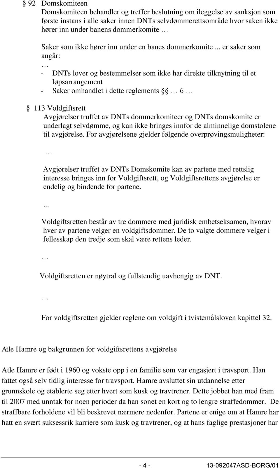 .. er saker som angår: - DNTs lover og bestemmelser som ikke har direkte tilknytning til et løpsarrangement - Saker omhandlet i dette reglements 6 113 Voldgiftsrett Avgjørelser truffet av DNTs