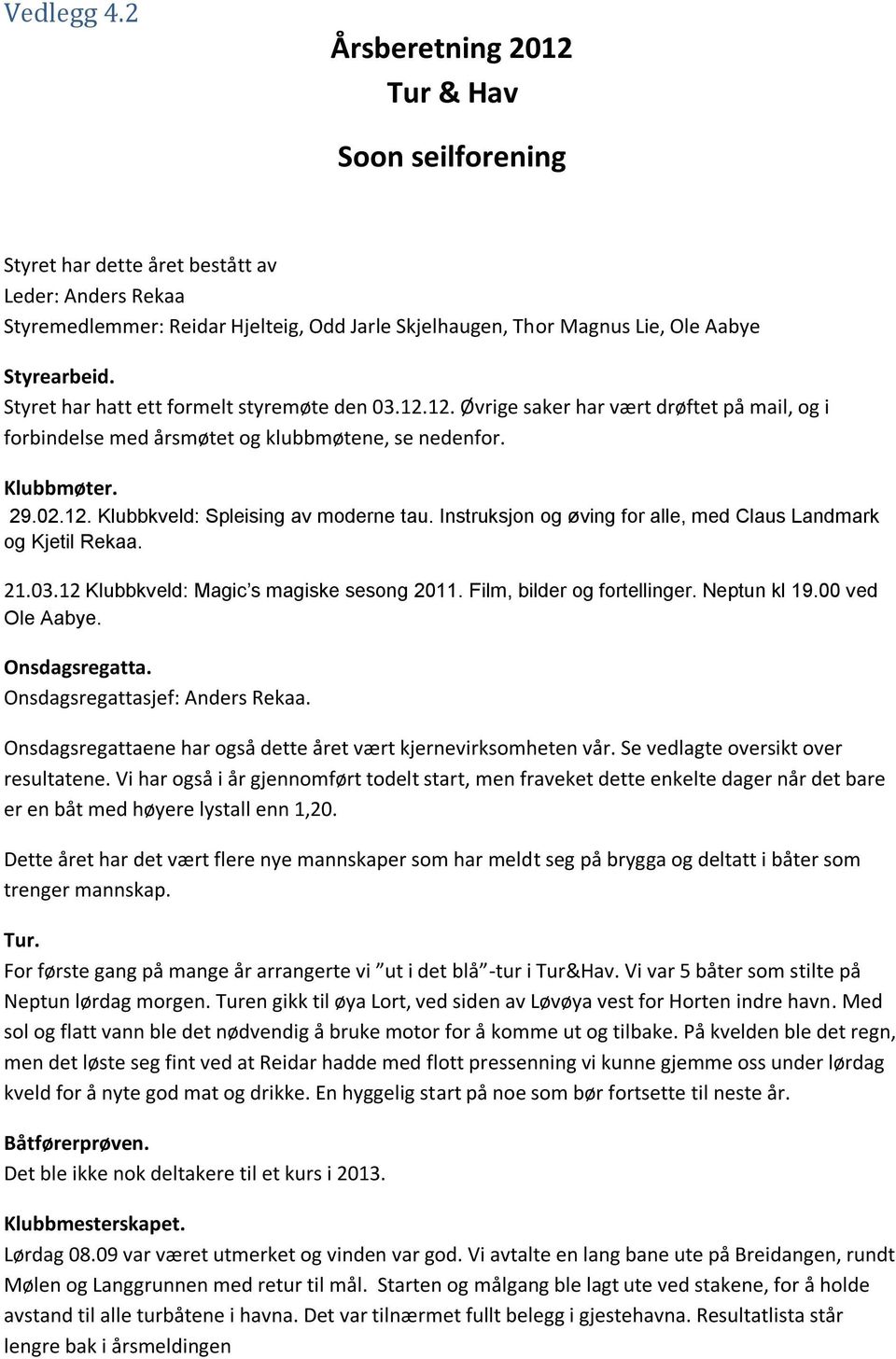 Styret har hatt ett formelt styremøte den 03.12.12. Øvrige saker har vært drøftet på mail, og i forbindelse med årsmøtet og klubbmøtene, se nedenfor. Klubbmøter. 29.02.12. Klubbkveld: Spleising av moderne tau.