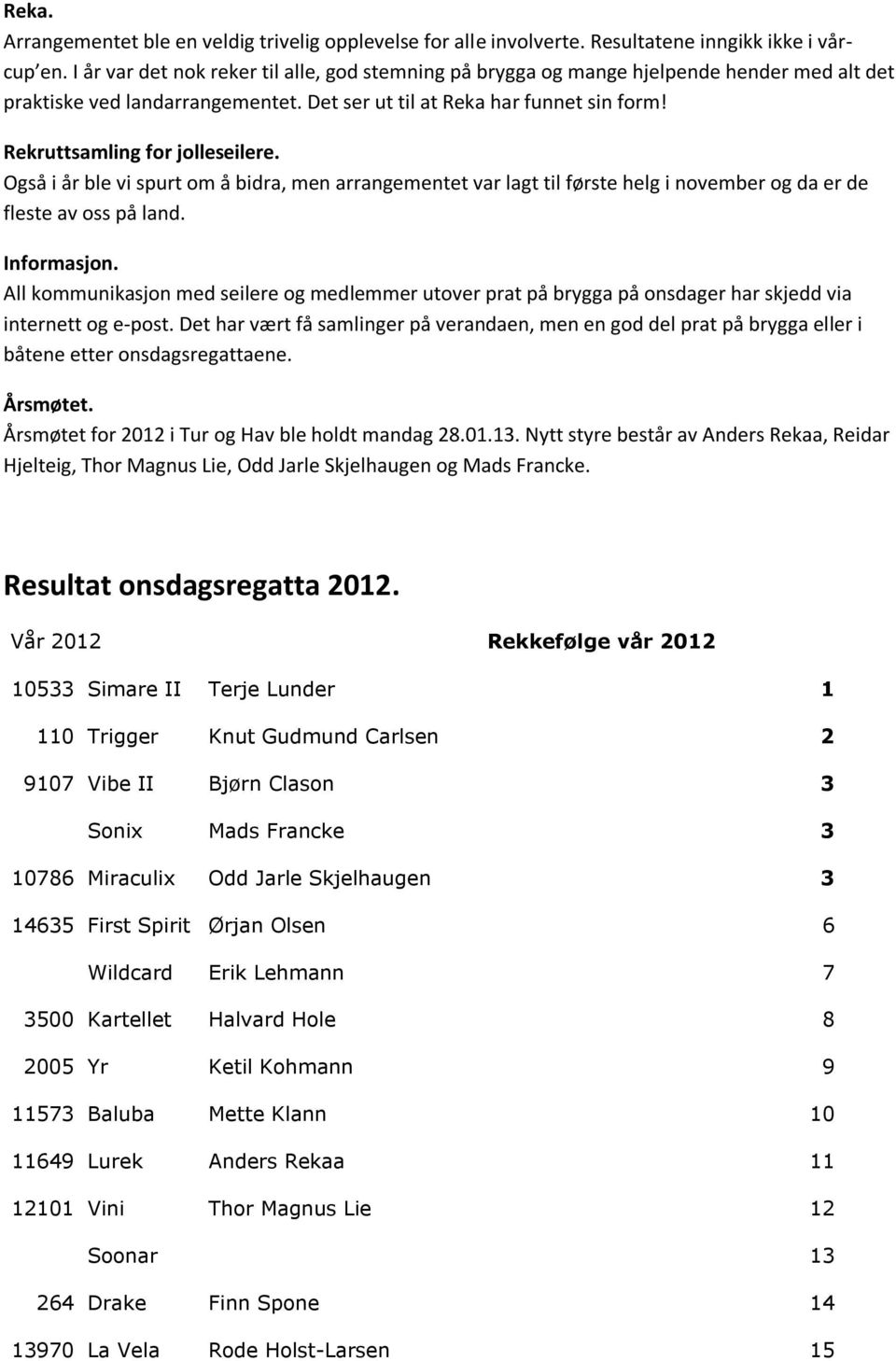 Rekruttsamling for jolleseilere. Også i år ble vi spurt om å bidra, men arrangementet var lagt til første helg i november og da er de fleste av oss på land. Informasjon.