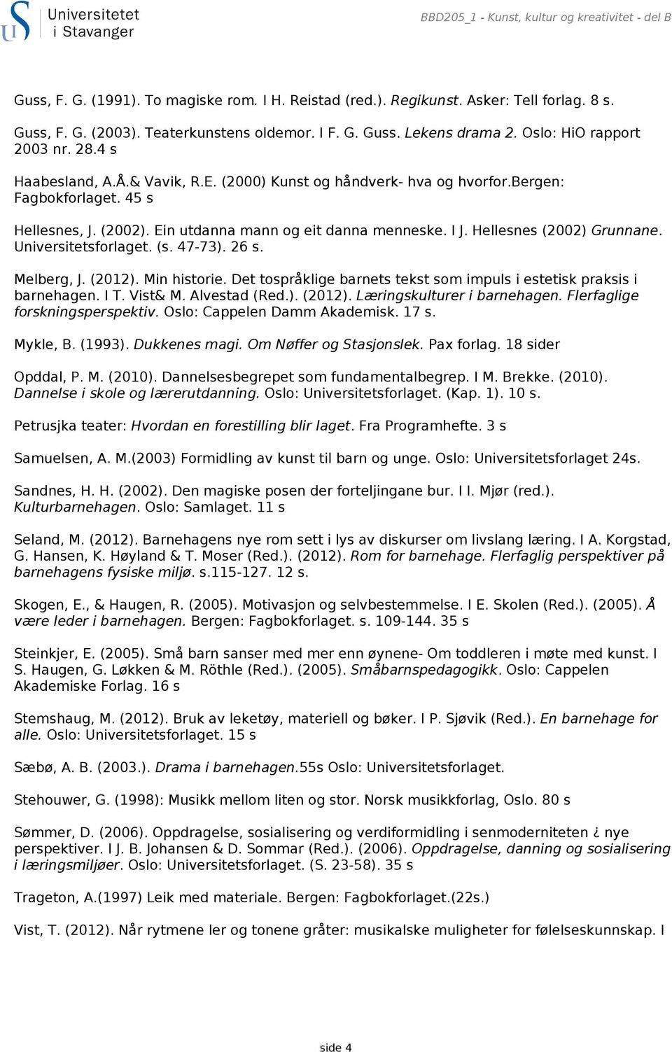 Hellesnes (2002) Grunnane. Universitetsforlaget. (s. 47-73). 26 s. Melberg, J. (2012). Min historie. Det tospråklige barnets tekst som impuls i estetisk praksis i barnehagen. I T. Vist& M.