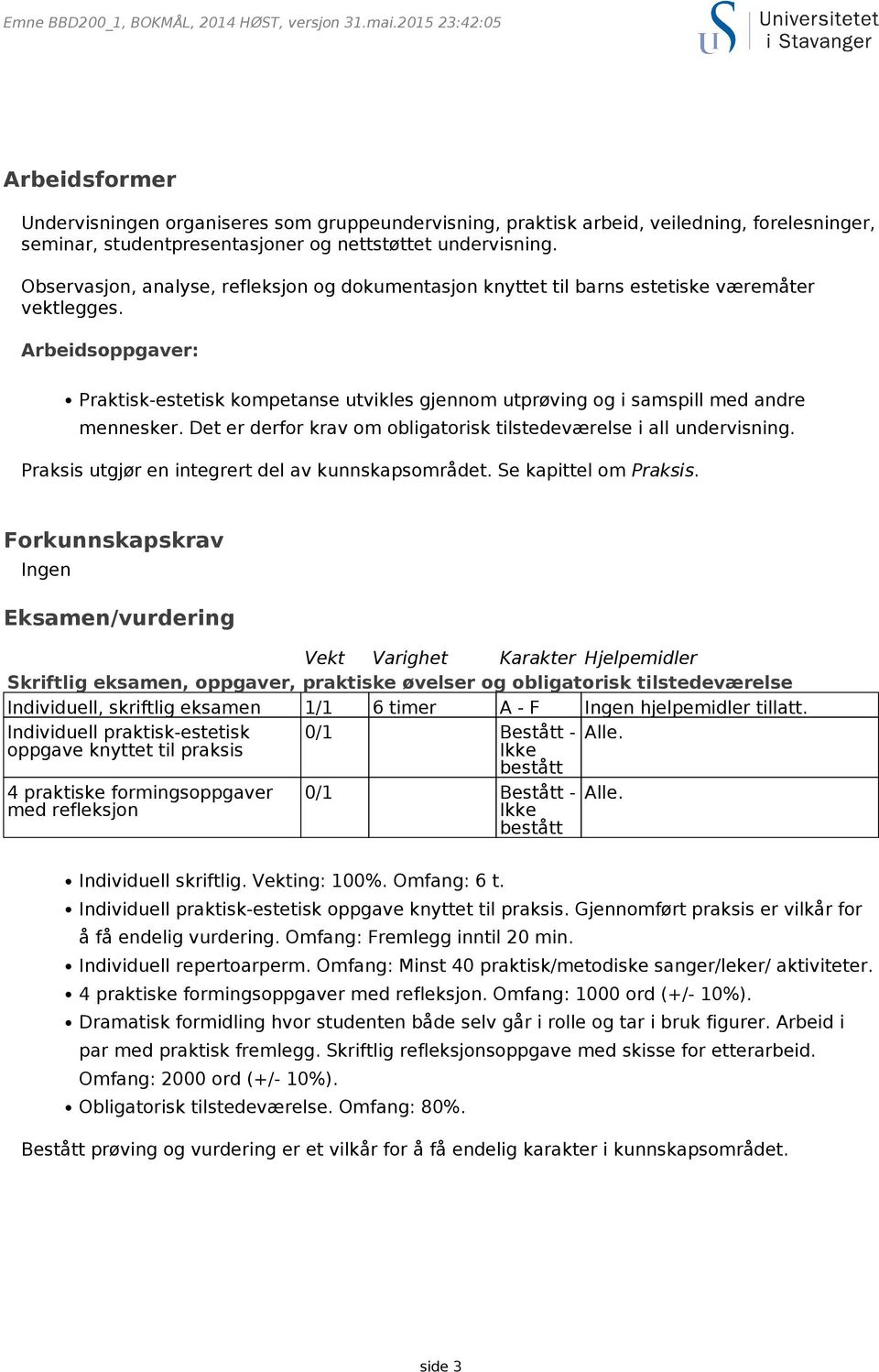 Arbeidsoppgaver: Praktisk-estetisk kompetanse utvikles gjennom utprøving og i samspill med andre mennesker. Det er derfor krav om obligatorisk tilstedeværelse i all undervisning.