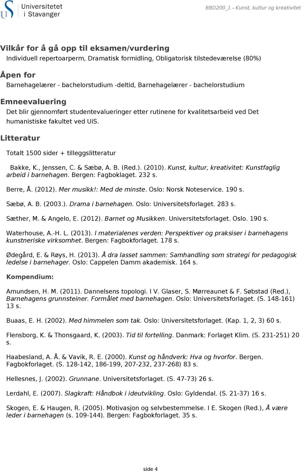 Litteratur Totalt 1500 sider + tilleggslitteratur Bakke, K., Jenssen, C. & Sæbø, A. B. (Red.). (2010). Kunst, kultur, kreativitet: Kunstfaglig arbeid i barnehagen. Bergen: Fagboklaget. 232 s.