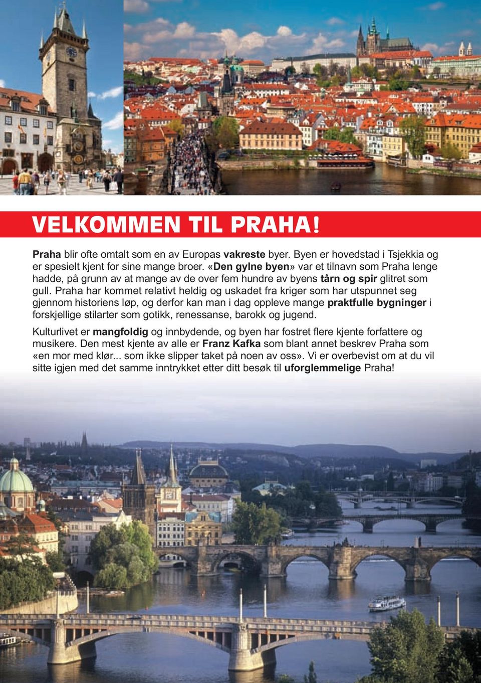 Praha har kommet relativt heldig og uskadet fra kriger som har utspunnet seg gjennom historiens løp, og derfor kan man i dag oppleve mange praktfulle bygninger i forskjellige stilarter som gotikk,