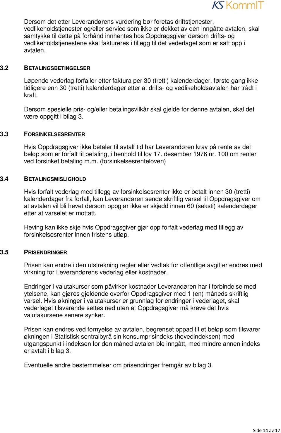 2 BETALINGSBETINGELSER Løpende vederlag forfaller etter faktura per 30 (tretti) kalenderdager, første gang ikke tidligere enn 30 (tretti) kalenderdager etter at drifts- og vedlikeholdsavtalen har