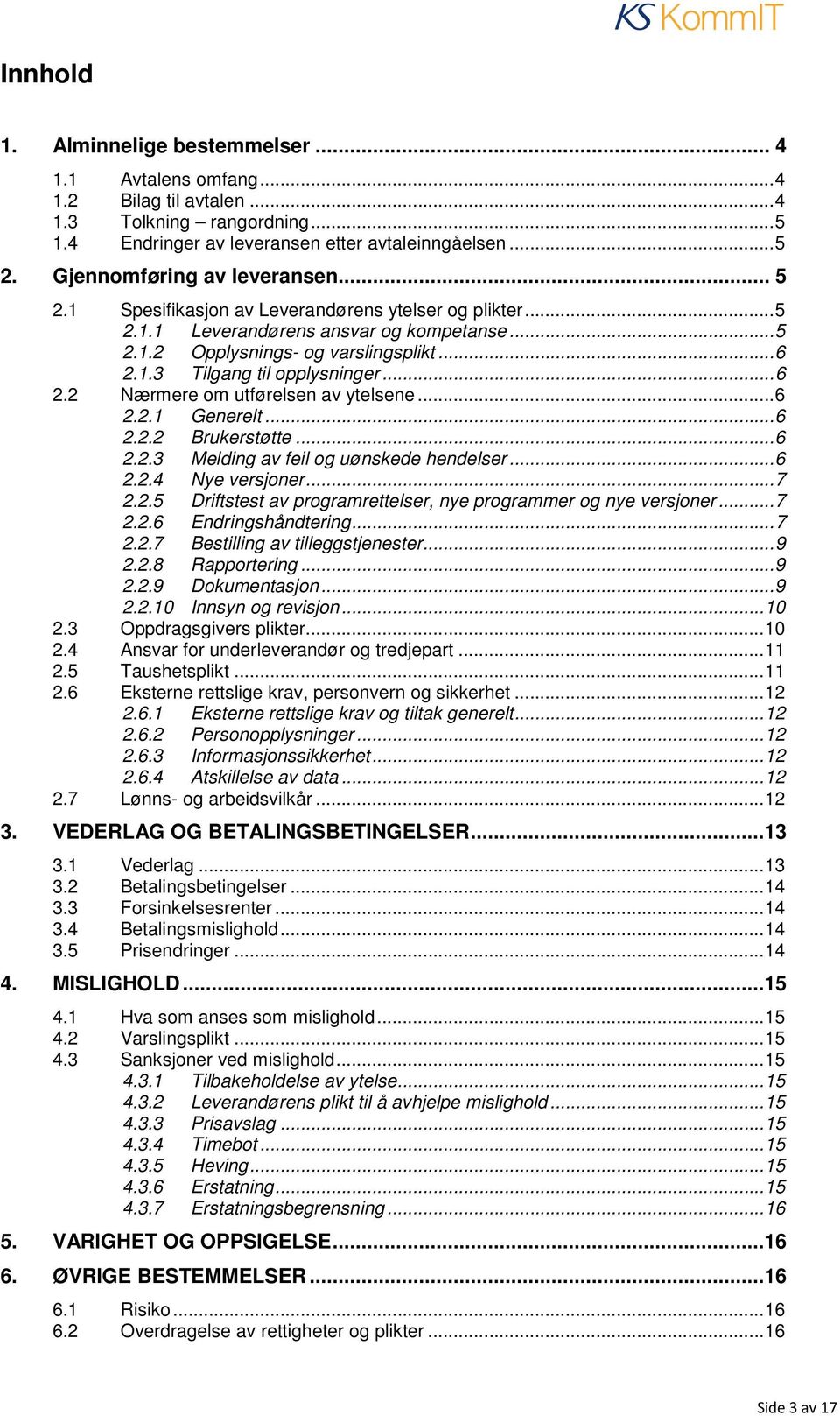 .. 6 2.2 Nærmere om utførelsen av ytelsene... 6 2.2.1 Generelt... 6 2.2.2 Brukerstøtte... 6 2.2.3 Melding av feil og uønskede hendelser... 6 2.2.4 Nye versjoner... 7 2.2.5 Driftstest av programrettelser, nye programmer og nye versjoner.