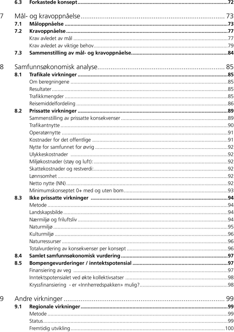 2 Prissatte virkninger...89 Sammenstilling av prissatte konsekvenser...89 Trafikantnytte...90 Operatørnytte...91 Kostnader for det offentlige...91 Nytte for samfunnet for øvrig...92 Ulykkeskostnader.