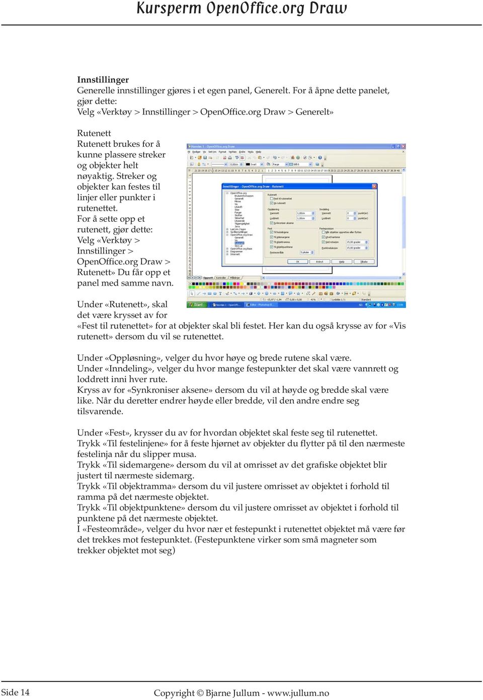 For å sette opp et rutenett, gjør dette: Velg «Verktøy > Innstillinger > OpenOffice.org Draw > Rutenett» Du får opp et panel med samme navn.