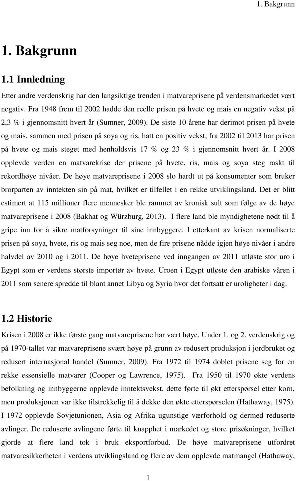 De siste 10 årene har derimot prisen på hvete og mais, sammen med prisen på soya og ris, hatt en positiv vekst, fra 00 til 013 har prisen på hvete og mais steget med henholdsvis 17 % og 3 % i