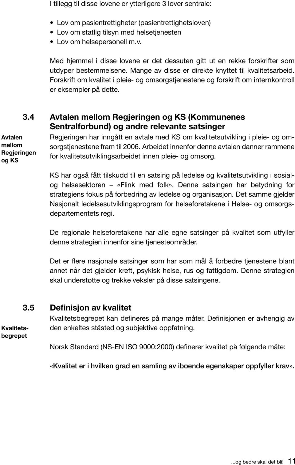 4 Avtalen mellom Regjeringen og KS (Kommunenes Sentralforbund) og andre relevante satsinger Regjeringen har inngått en avtale med KS om kvalitets utvikling i pleie- og omsorgstjenestene fram til 2006.