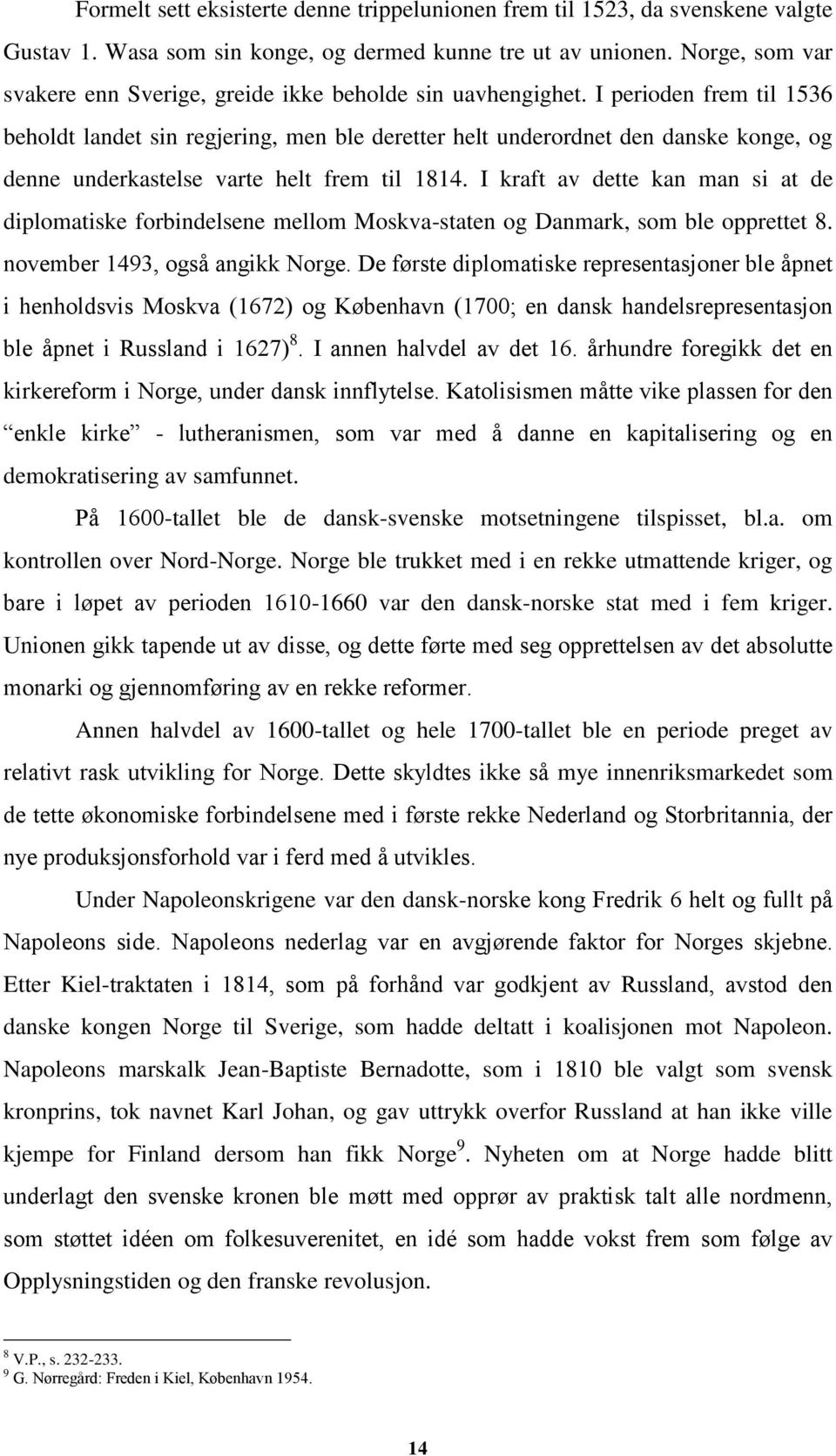 I perioden frem til 1536 beholdt landet sin regjering, men ble deretter helt underordnet den danske konge, og denne underkastelse varte helt frem til 1814.