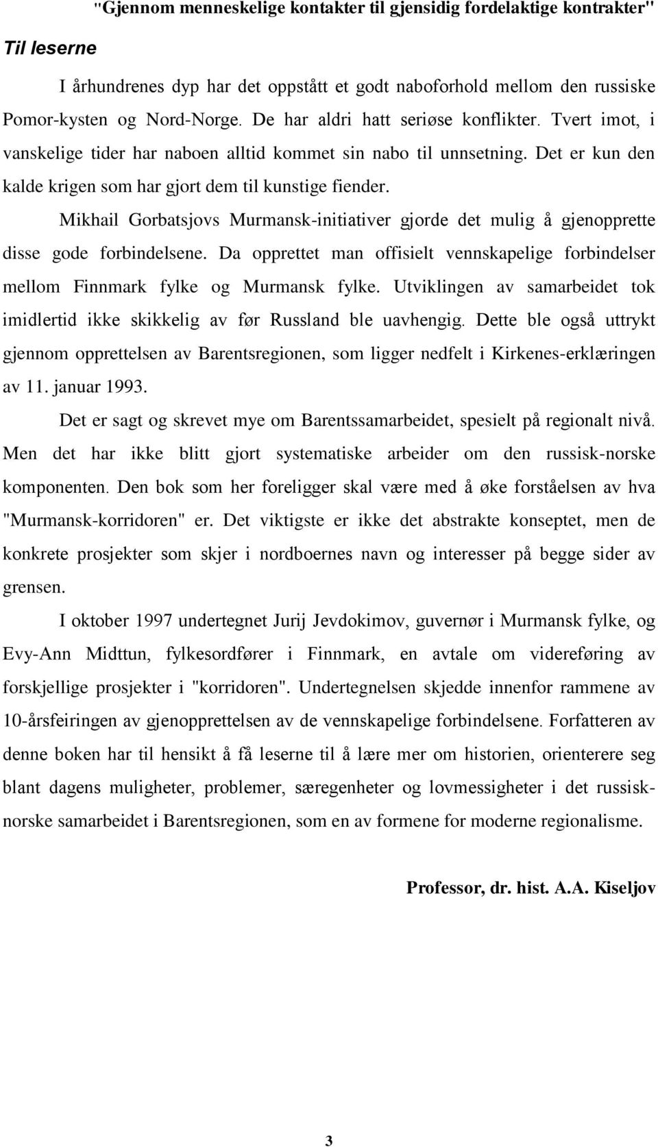 Mikhail Gorbatsjovs Murmansk-initiativer gjorde det mulig å gjenopprette disse gode forbindelsene. Da opprettet man offisielt vennskapelige forbindelser mellom Finnmark fylke og Murmansk fylke.