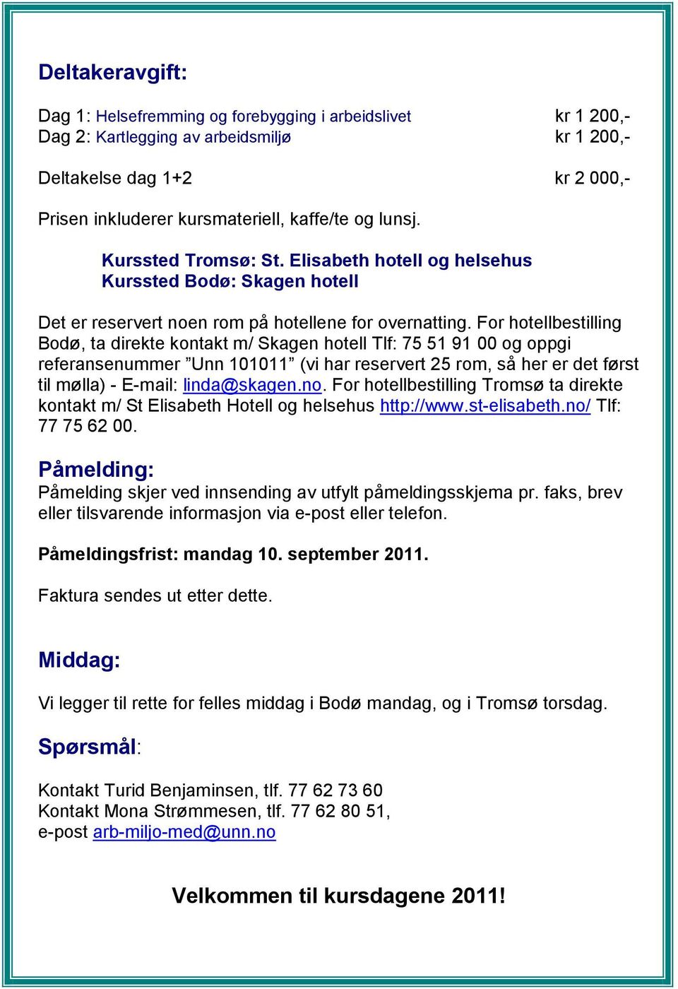 For hotellbestilling Bodø, ta direkte kontakt m/ Skagen hotell Tlf: 75 51 91 00 og oppgi referansenummer Unn 101011 (vi har reservert 25 rom, så her er det først til mølla) - E-mail: linda@skagen.no.