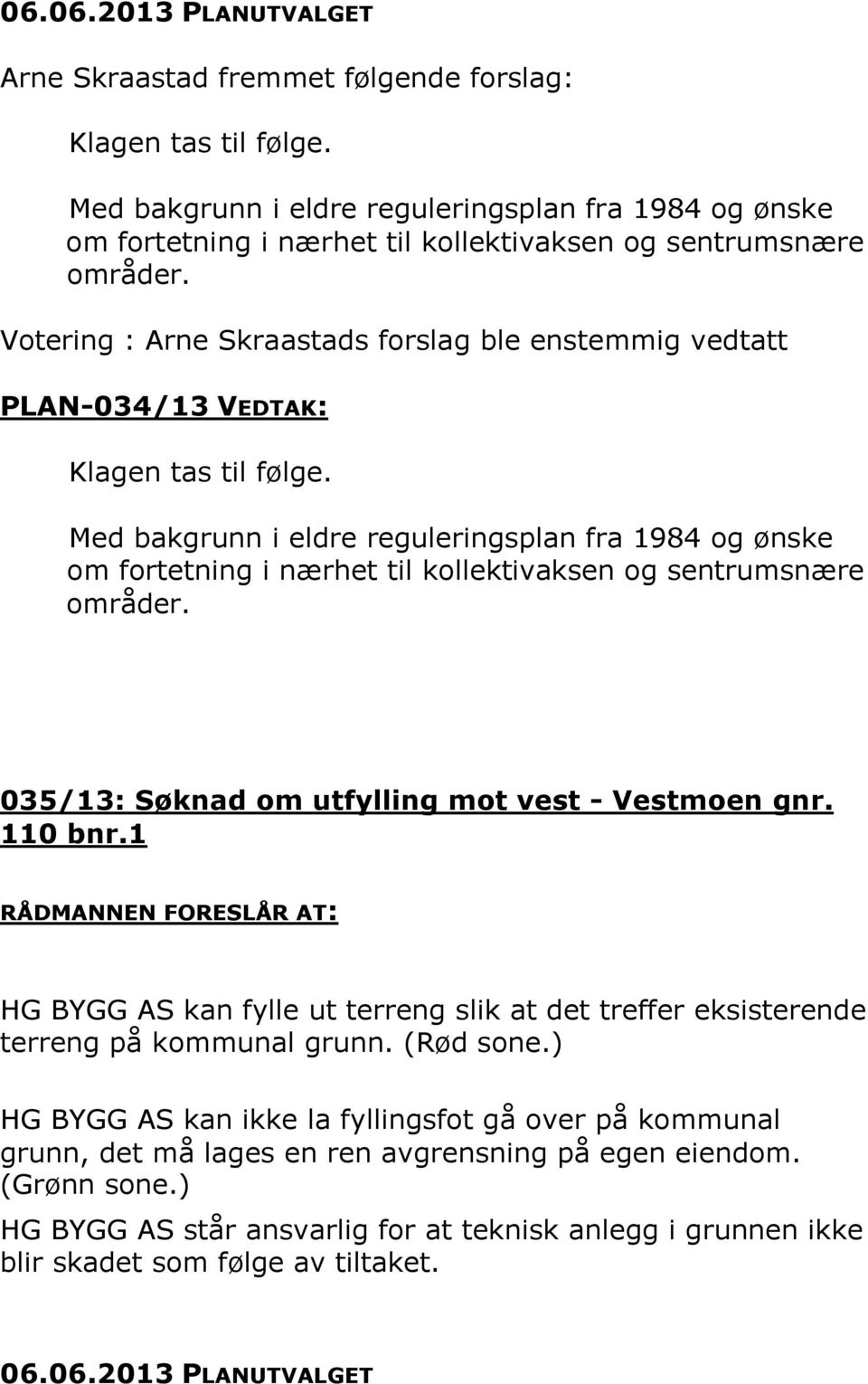 Votering : Arne Skraastads forslag ble enstemmig vedtatt PLAN-034/13 VEDTAK: Klagen tas til følge.  035/13: Søknad om utfylling mot vest - Vestmoen gnr. 110 bnr.