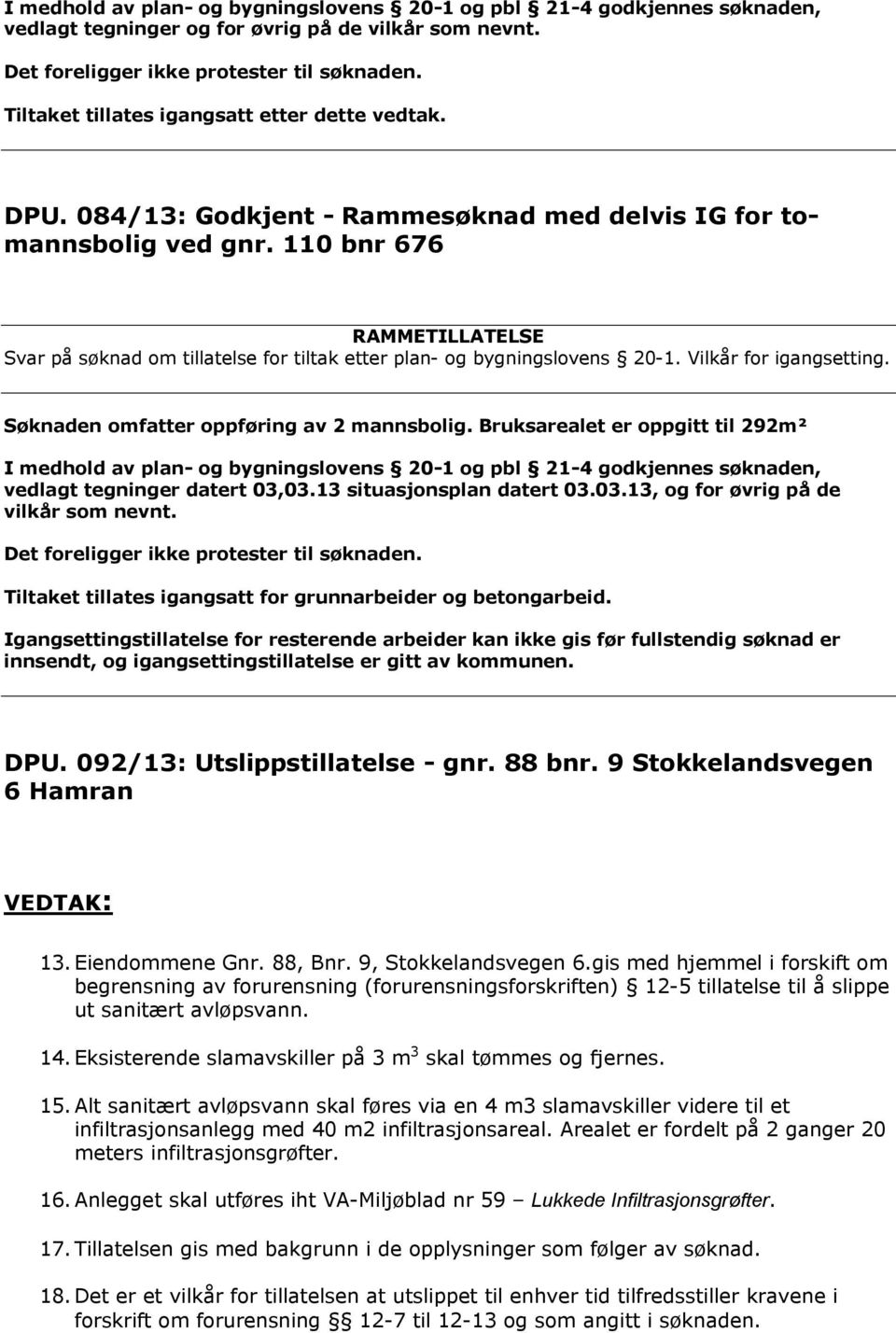 110 bnr 676 RAMMETILLATELSE Svar på søknad om tillatelse for tiltak etter plan- og bygningslovens 20-1. Vilkår for igangsetting. Søknaden omfatter oppføring av 2 mannsbolig.