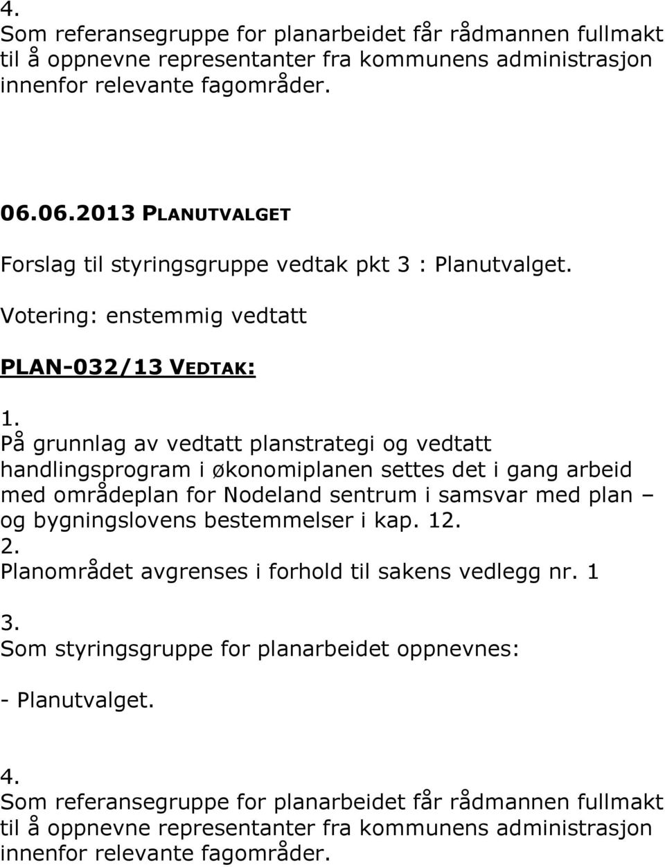 På grunnlag av vedtatt planstrategi og vedtatt handlingsprogram i økonomiplanen settes det i gang arbeid med områdeplan for Nodeland sentrum i samsvar med plan og bygningslovens bestemmelser