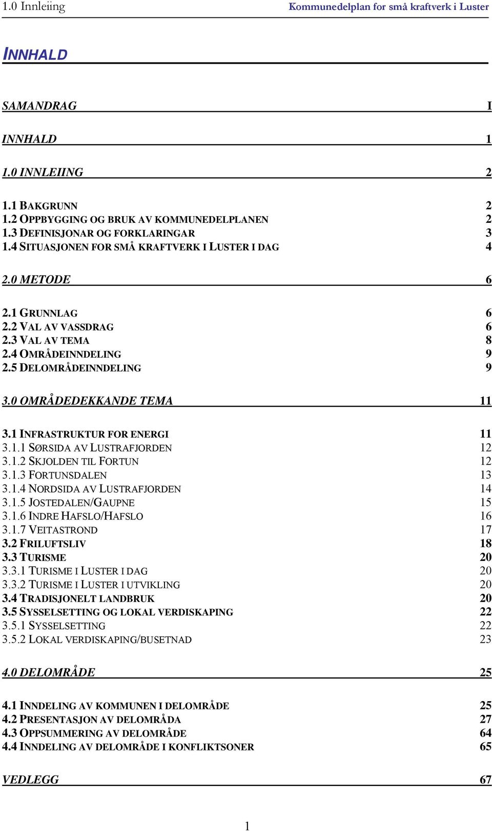 1 INFRASTRUKTUR FOR ENERGI 11 3.1.1 SØRSIDA AV LUSTRAFJORDEN 12 3.1.2 SKJOLDEN TIL FORTUN 12 3.1.3 FORTUNSDALEN 13 3.1.4 NORDSIDA AV LUSTRAFJORDEN 14 3.1.5 JOSTEDALEN/GAUPNE 15 3.1.6 INDRE HAFSLO/HAFSLO 16 3.