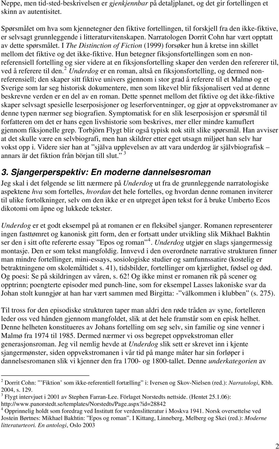 Narratologen Dorrit Cohn har vært opptatt av dette spørsmålet. I The Distinction of Fiction (1999) forsøker hun å kretse inn skillet mellom det fiktive og det ikke-fiktive.