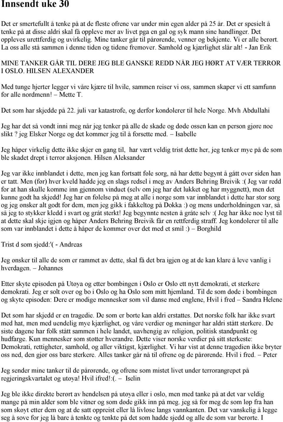 Vi er alle berørt. La oss alle stå sammen i denne tiden og tidene fremover. Samhold og kjærlighet slår alt! - Jan Erik MINE TANKER GÅR TIL DERE JEG BLE GANSKE REDD NÅR JEG HØRT AT VÆR TERROR I OSLO.