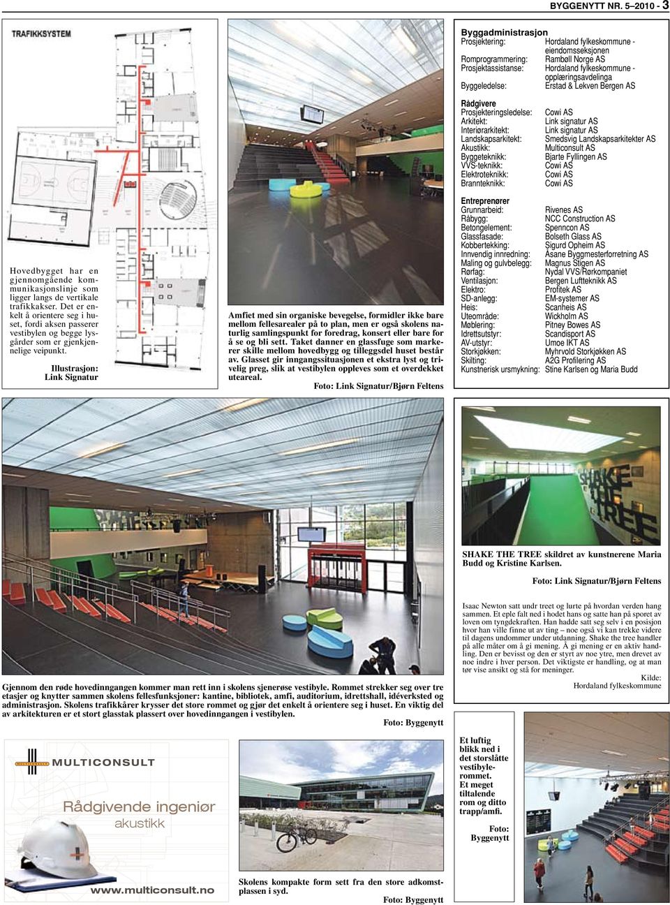 Byggeledelse: Erstad & Lekven Bergen AS Rådgivere Prosjekteringsledelse: Arkitekt: Interiørarkitekt: Landskapsarkitekt: Akustikk: Byggeteknikk: VVS-teknikk: Elektroteknikk: Brannteknikk: Cowi AS Link