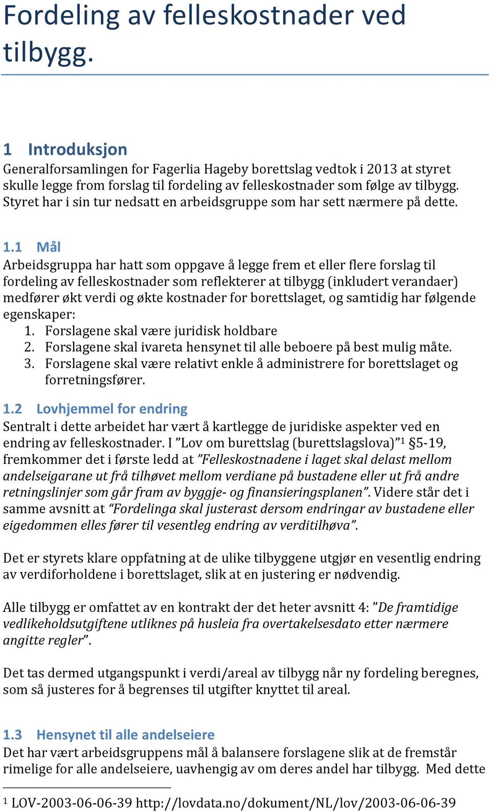 Styret har i sin tur nedsatt en arbeidsgruppe som har sett nærmere på dette. 1.