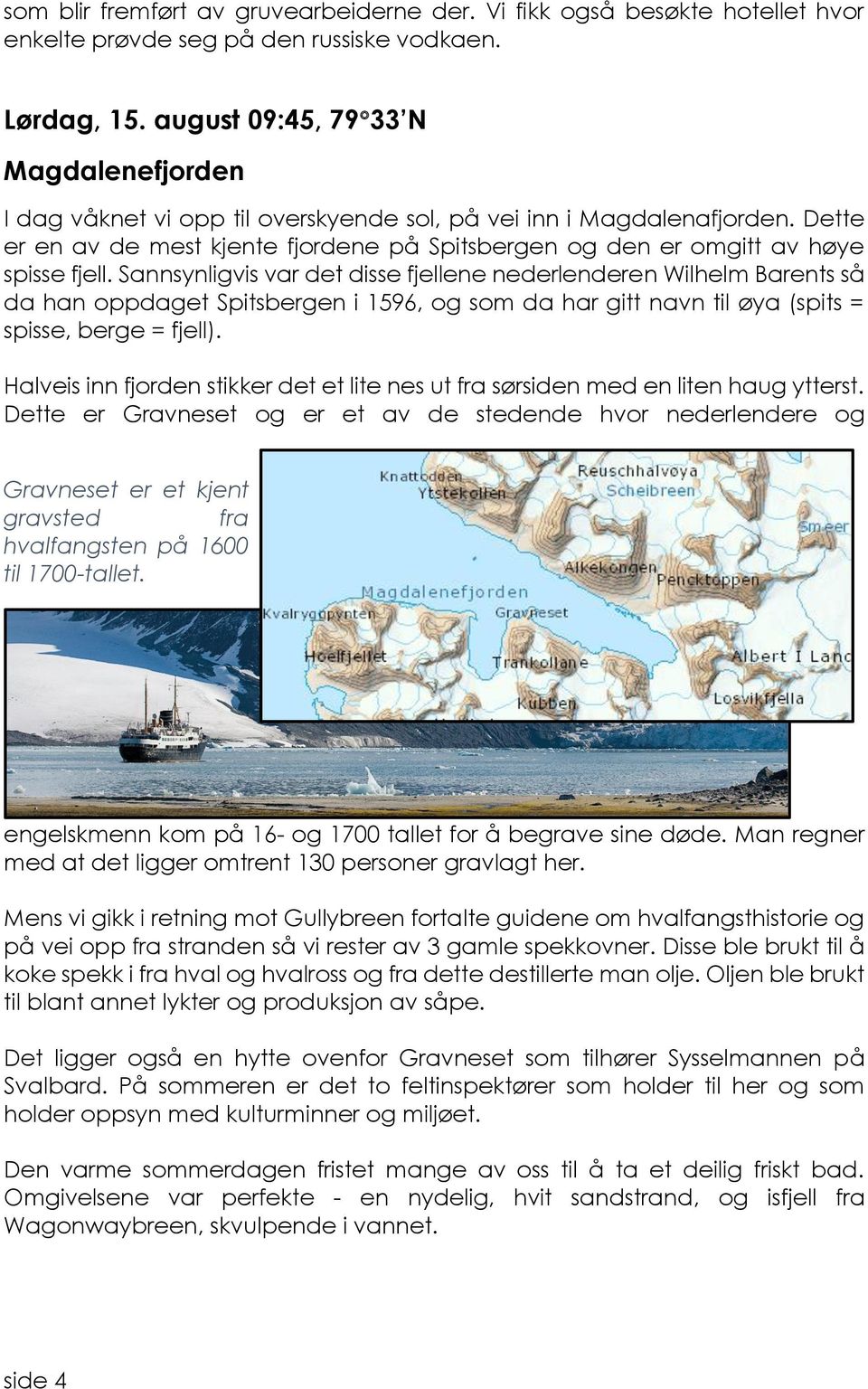 Dette er en av de mest kjente fjordene på Spitsbergen og den er omgitt av høye spisse fjell.