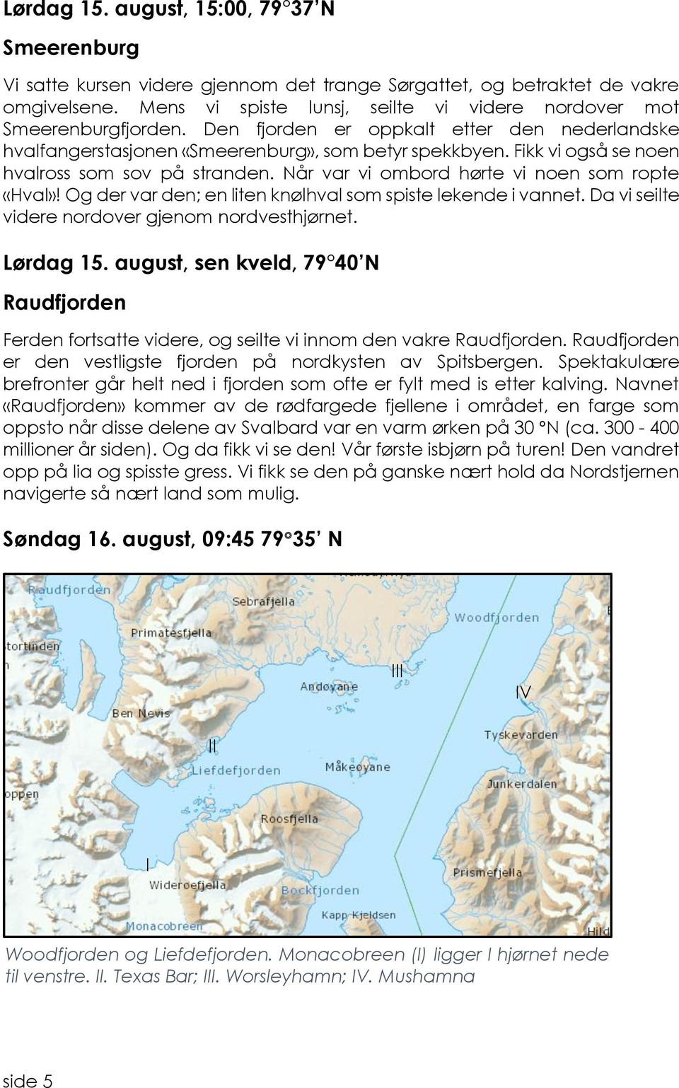 Fikk vi også se noen hvalross som sov på stranden. Når var vi ombord hørte vi noen som ropte «Hval»! Og der var den; en liten knølhval som spiste lekende i vannet.