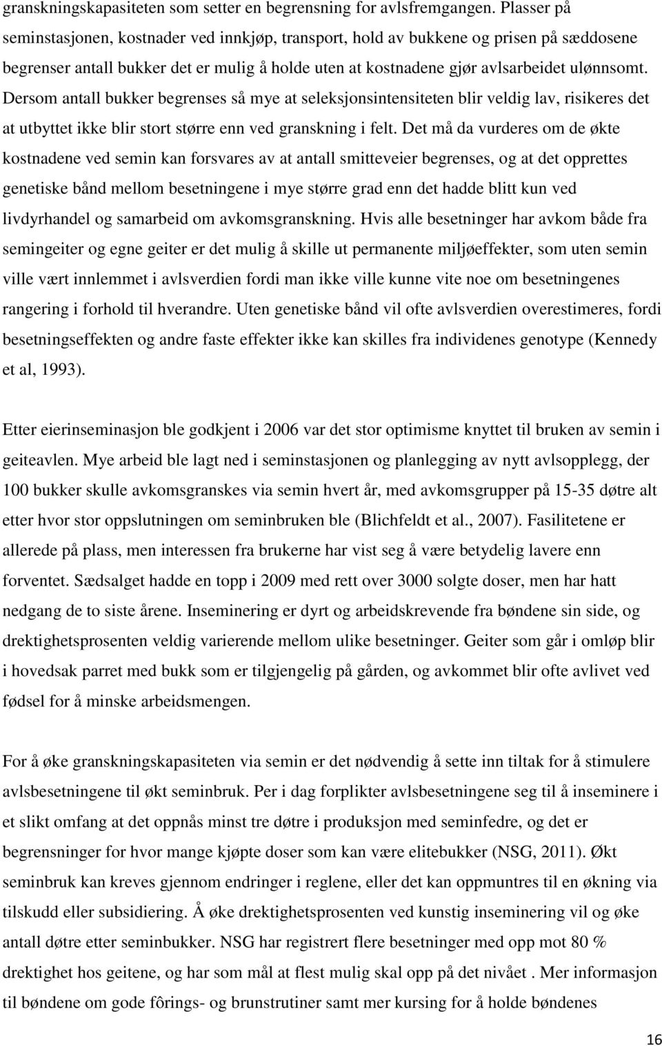 Dersom antall bukker begrenses så mye at seleksjonsintensiteten blir veldig lav, risikeres det at utbyttet ikke blir stort større enn ved granskning i felt.