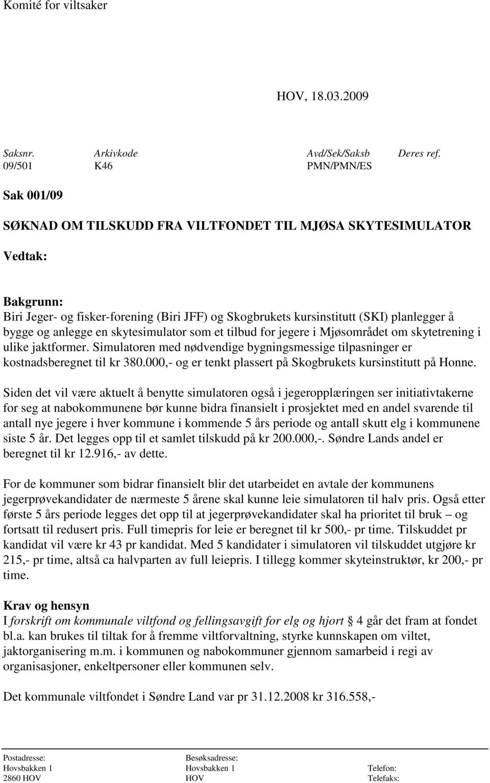 bygge og anlegge en skytesimulator som et tilbud for jegere i Mjøsområdet om skytetrening i ulike jaktformer. Simulatoren med nødvendige bygningsmessige tilpasninger er kostnadsberegnet til kr 380.