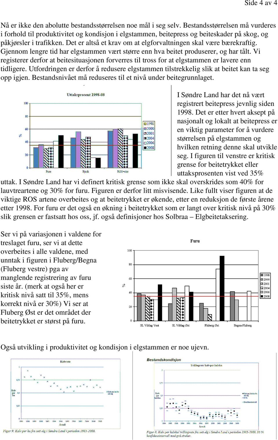 Det er altså et krav om at elgforvaltningen skal være bærekraftig. Gjennom lengre tid har elgstammen vært større enn hva beitet produserer, og har tålt.