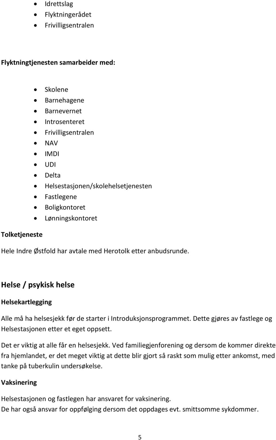 Helse / psykisk helse Helsekartlegging Alle må ha helsesjekk før de starter i Introduksjonsprogrammet. Dette gjøres av fastlege og Helsestasjonen etter et eget oppsett.