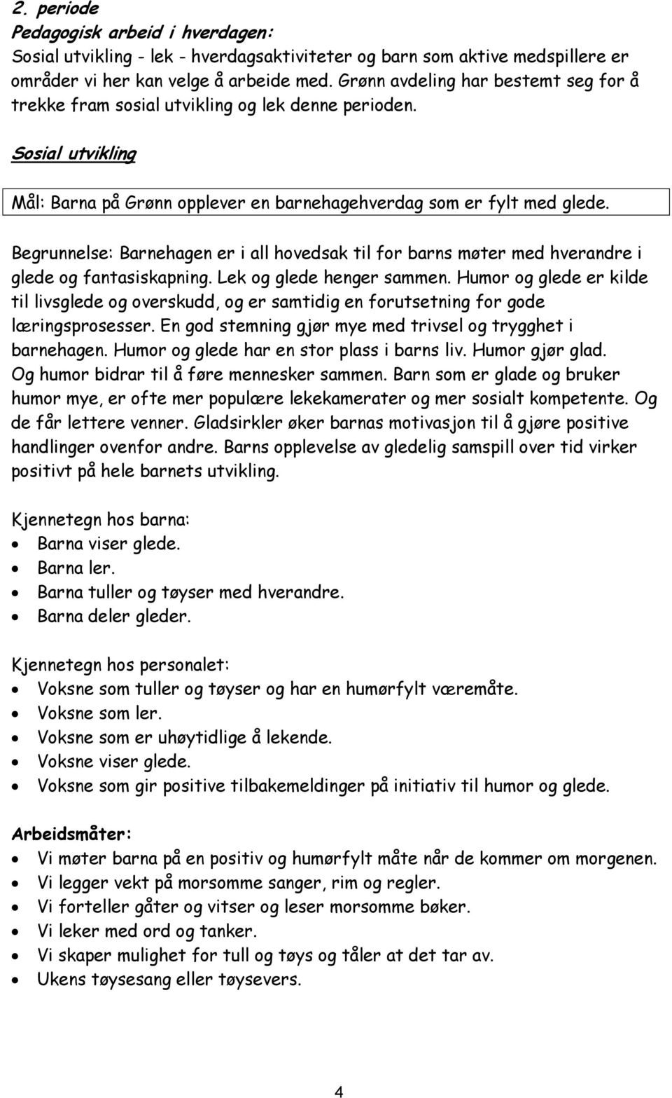 Begrunnelse: Barnehagen er i all hovedsak til for barns møter med hverandre i glede og fantasiskapning. Lek og glede henger sammen.