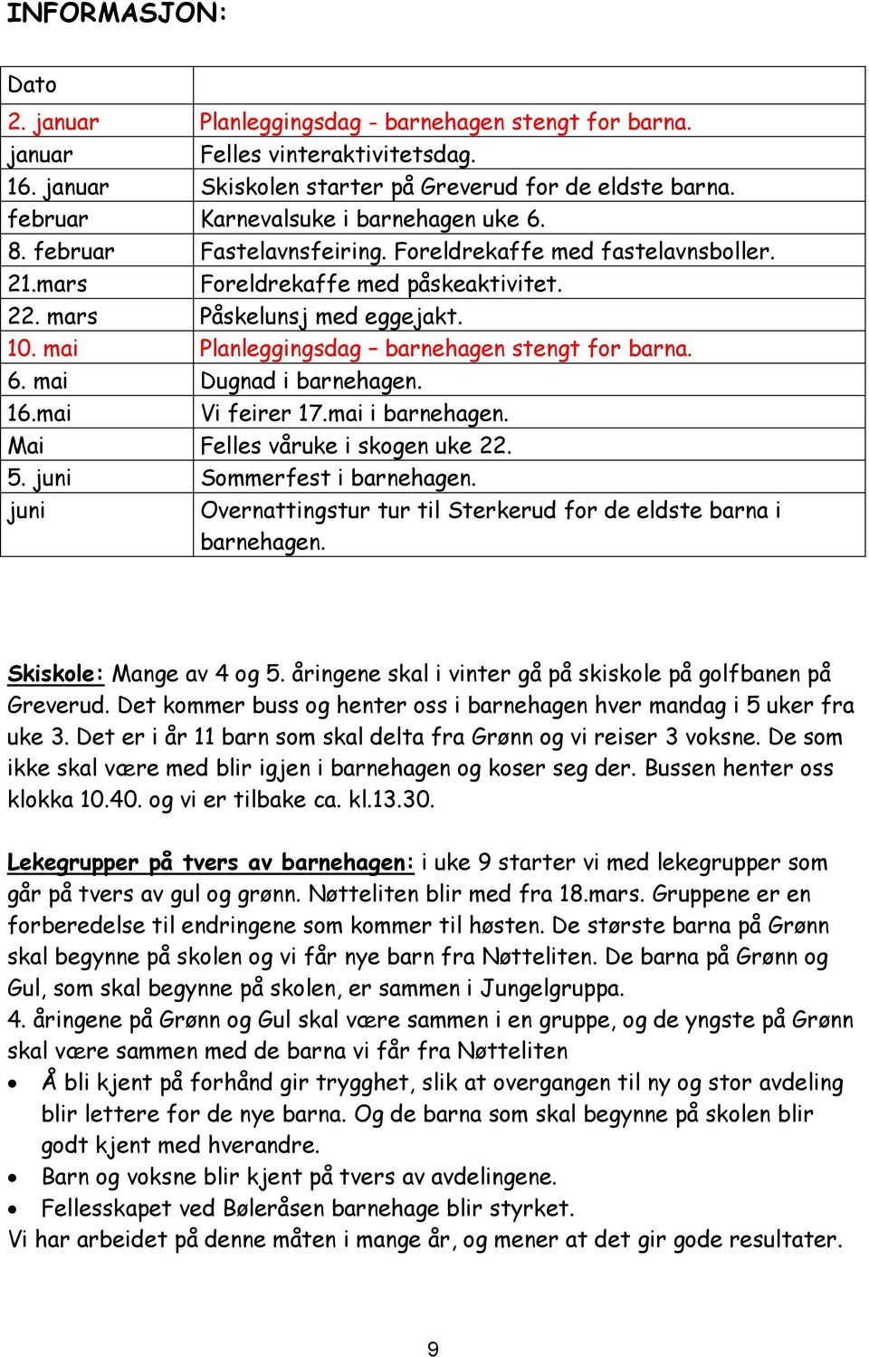 mai Planleggingsdag barnehagen stengt for barna. 6. mai Dugnad i barnehagen. 16.mai Vi feirer 17.mai i barnehagen. Mai Felles våruke i skogen uke 22. 5. juni Sommerfest i barnehagen.